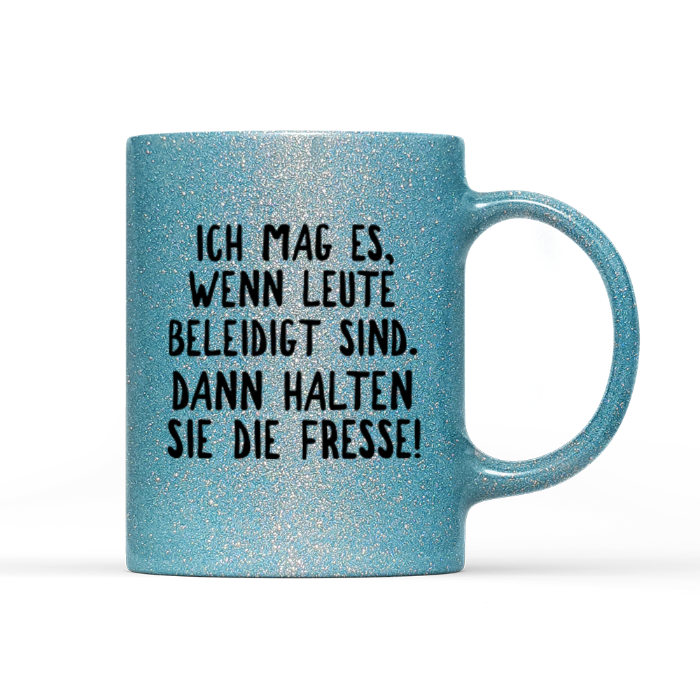 Tasse Glitzer Ich mag es, wenn Leute beleidigt sind. Dann halten sie die Fresse!