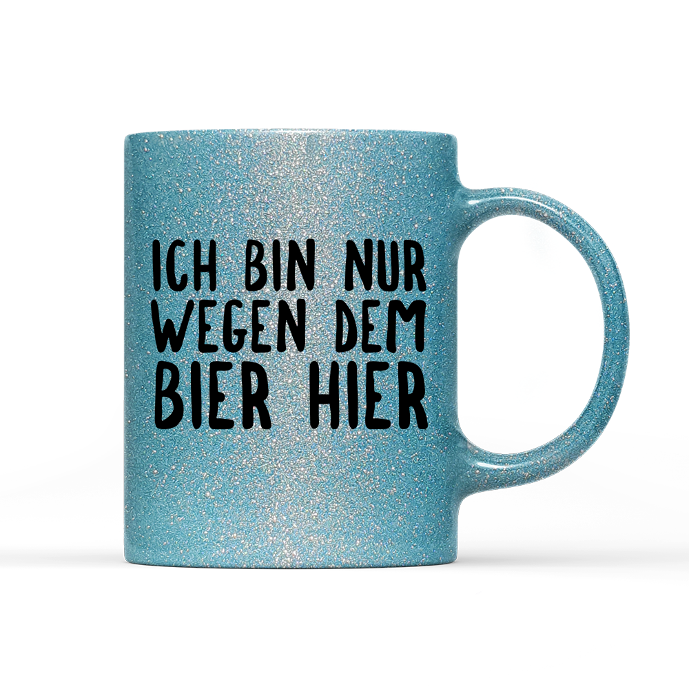 Tasse Glitzer Ich bin nur wegen dem Bier hier