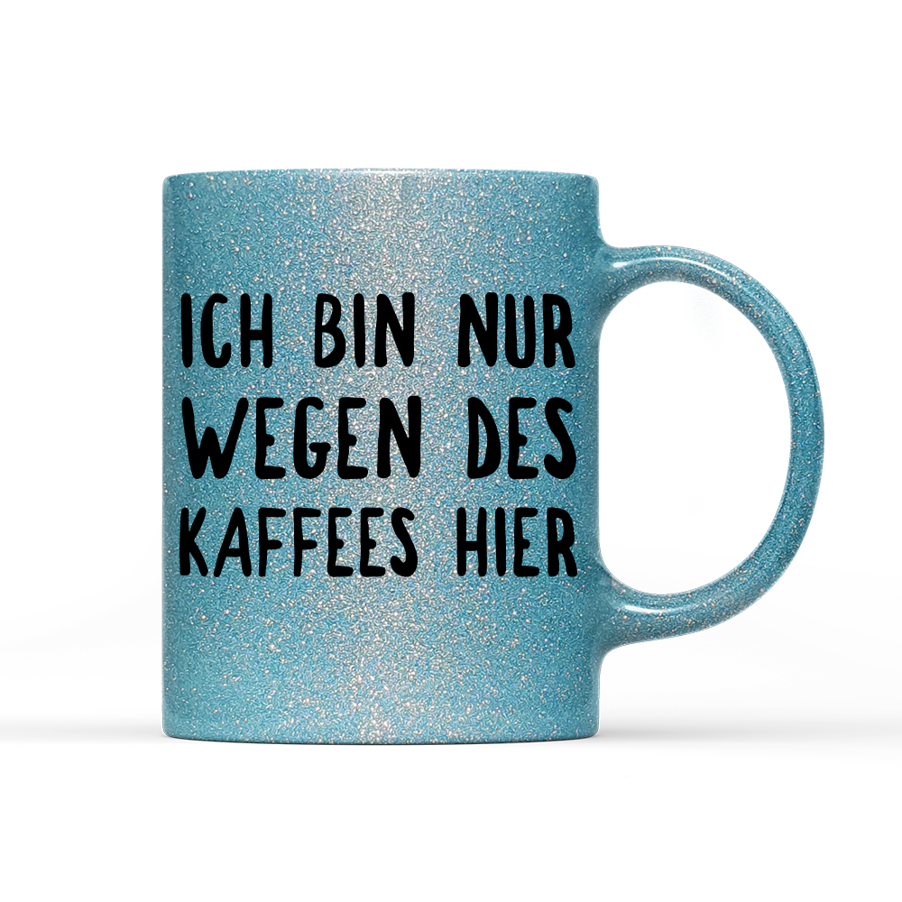 Tasse Glitzer Ich bin nur wegen des Kaffees hier