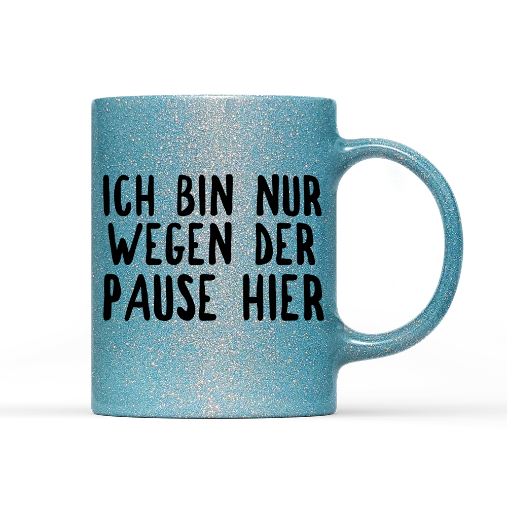 Tasse Glitzer Ich bin nur wegen der Pause hier