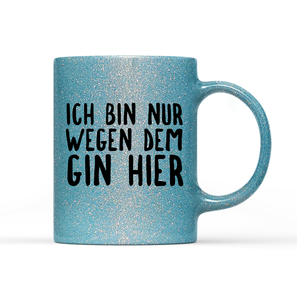 Tasse Glitzer Ich bin nur wegen dem Gin hier