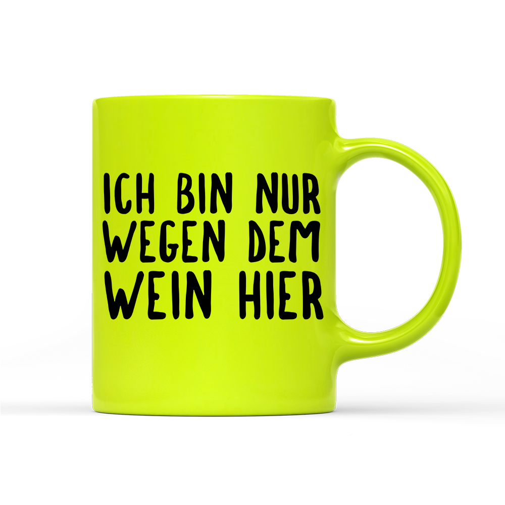 Tasse Neon Ich bin nur wegen dem Wein hier