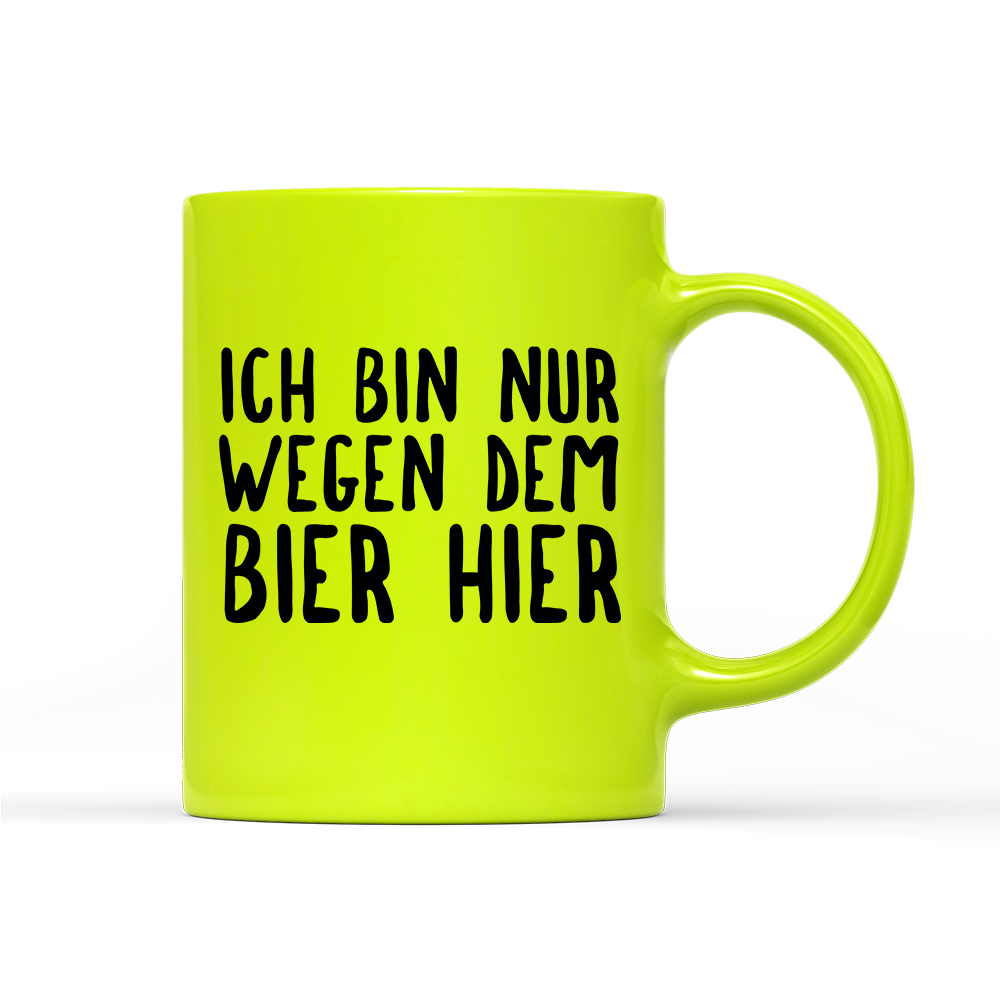 Tasse Neon Ich bin nur wegen dem Bier hier