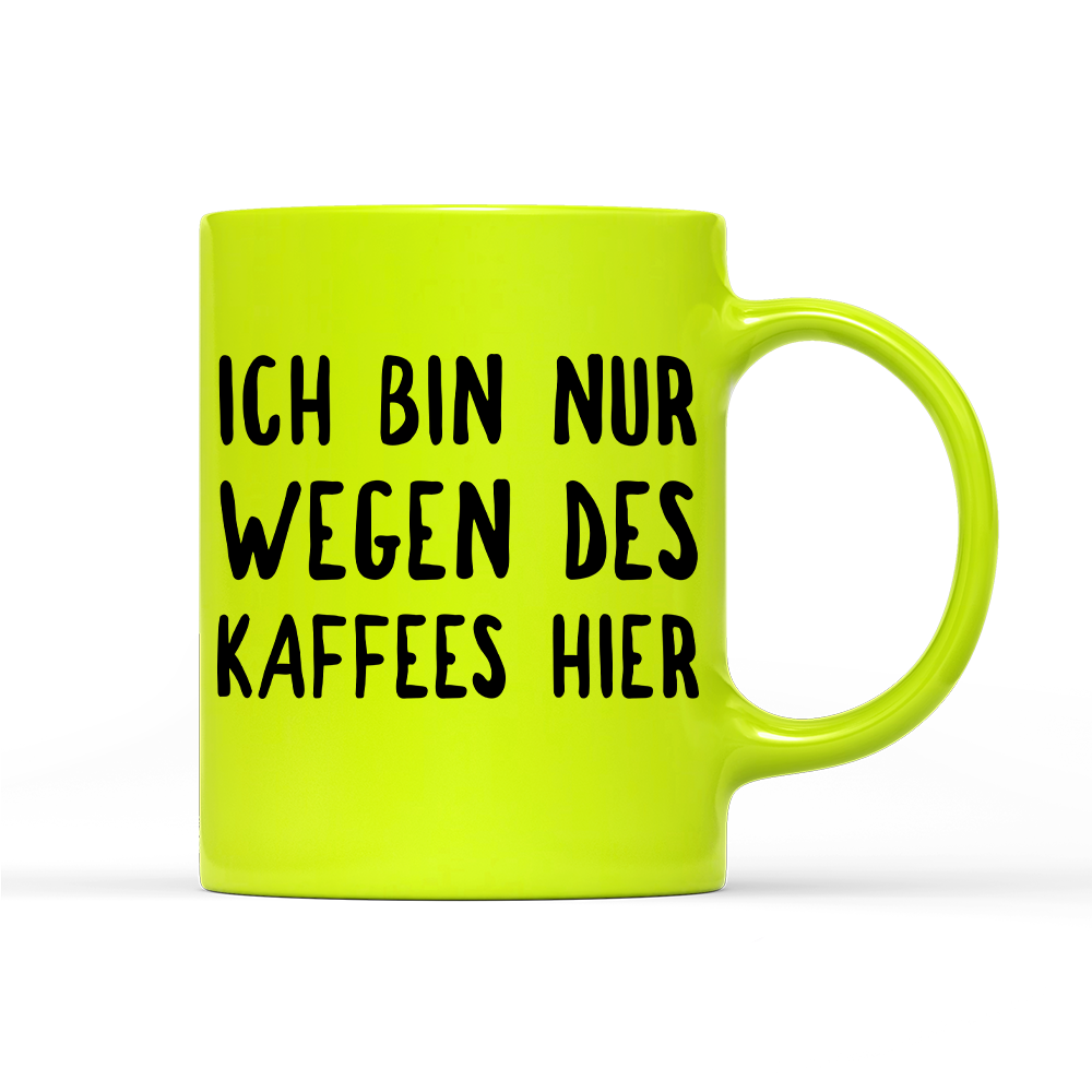 Tasse Neon Ich bin nur wegen des Kaffees hier