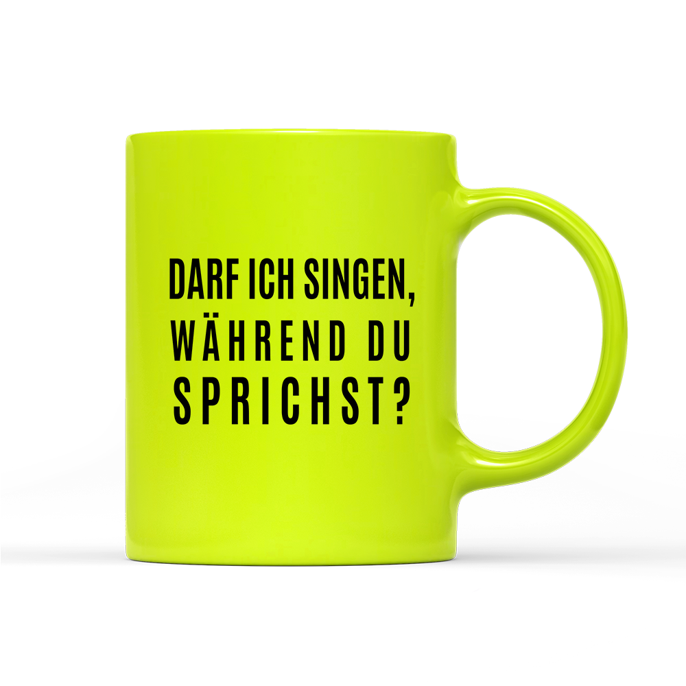 Tasse Neon darf ich singen, während du sprichst?