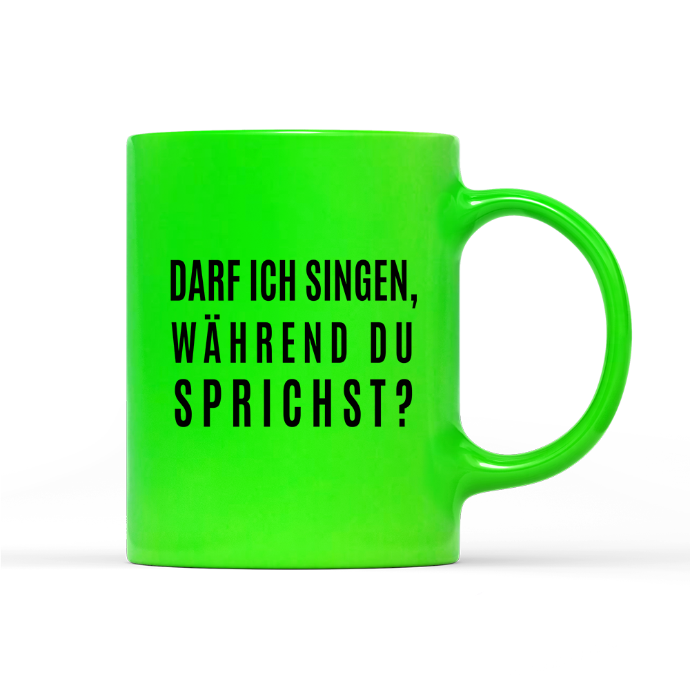 Tasse Neon darf ich singen, während du sprichst?