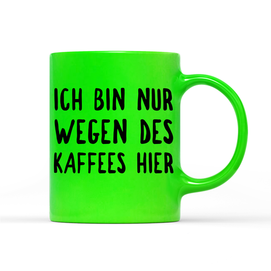 Tasse Neon Ich bin nur wegen des Kaffees hier