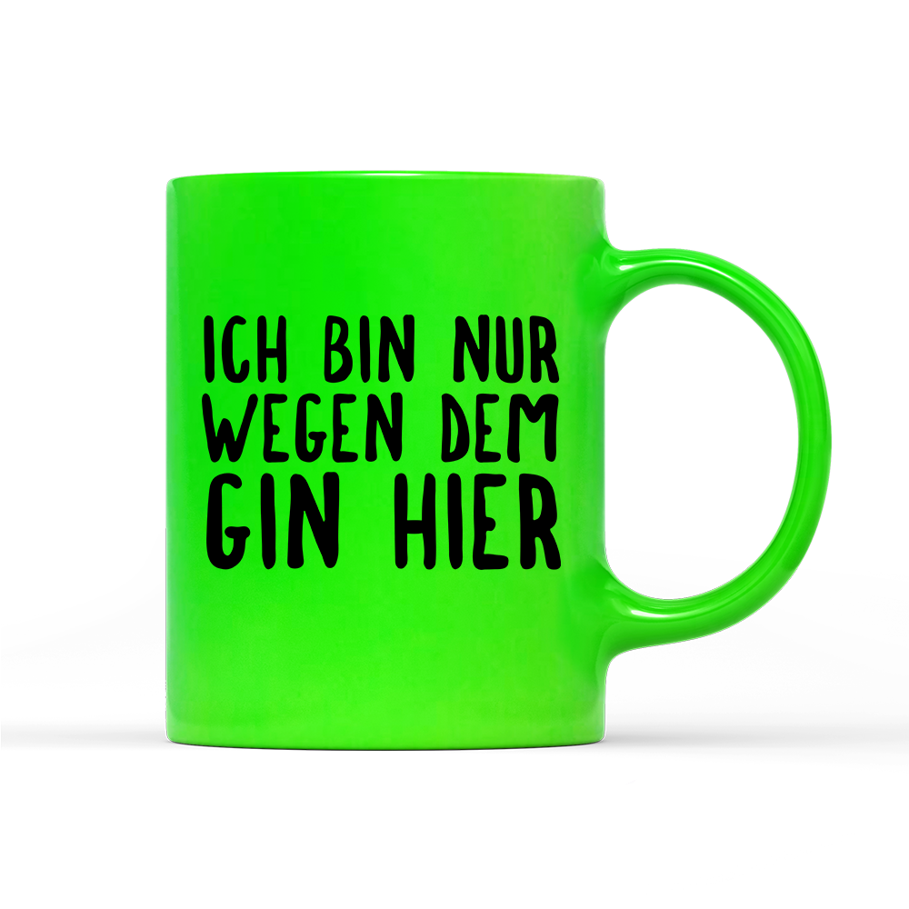 Tasse Neon Ich bin nur wegen dem Gin hier