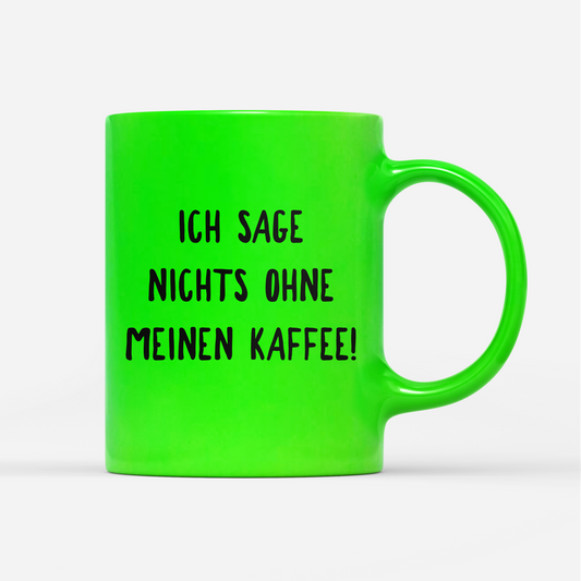 Tasse Neon Ich sage nichts ohne meinen Kaffee!